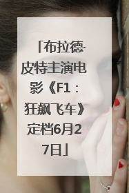 布拉德·皮特主演电影《F1：狂飙飞车》定档6月27日