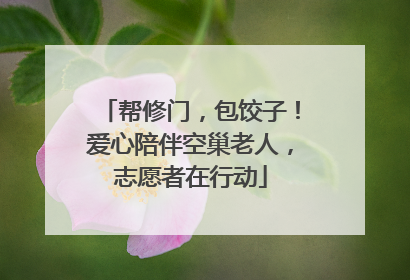 帮修门，包饺子！爱心陪伴空巢老人，志愿者在行动