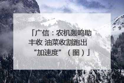 广信：农机轰鸣助丰收 油菜收割跑出“加速度”（图）