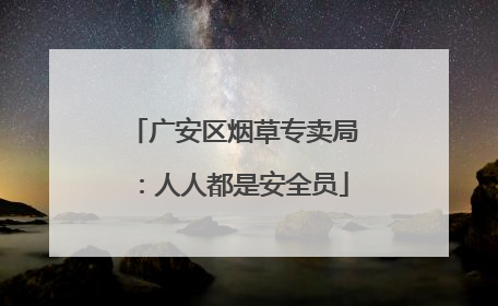 广安区烟草专卖局：人人都是安全员