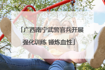 广西南宁武警官兵开展强化训练 锤炼血性