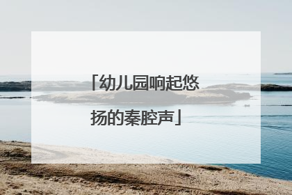 幼儿园响起悠扬的秦腔声