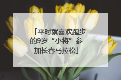 平时就喜欢跑步的9岁“小将”参加长春马拉松