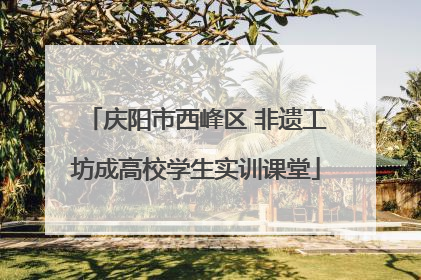 庆阳市西峰区 非遗工坊成高校学生实训课堂
