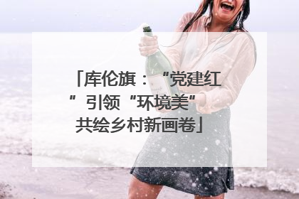 库伦旗：“党建红”引领“环境美” 共绘乡村新画卷