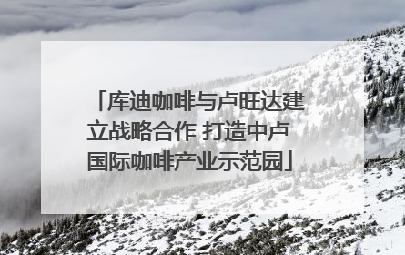 库迪咖啡与卢旺达建立战略合作 打造中卢国际咖啡产业示范园
