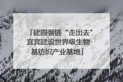 建圈强链“走出去” 宜宾建设世界级生物基纺织产业基地