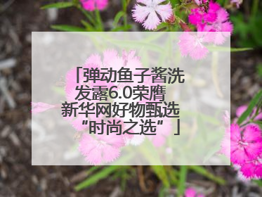 弹动鱼子酱洗发露6.0荣膺新华网好物甄选“时尚之选”