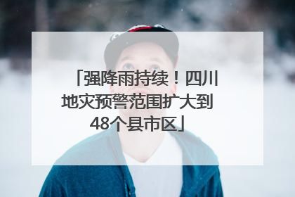 强降雨持续！四川地灾预警范围扩大到48个县市区