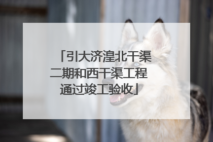 引大济湟北干渠二期和西干渠工程通过竣工验收