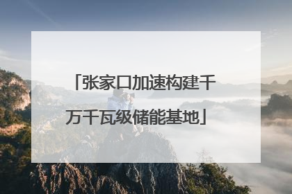 张家口加速构建千万千瓦级储能基地