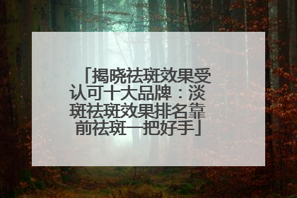 揭晓祛斑效果受认可十大品牌：淡斑祛斑效果排名靠前祛斑一把好手