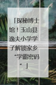 探秘博士馆！玉山县逸夫小学学子解锁家乡“学霸密码”