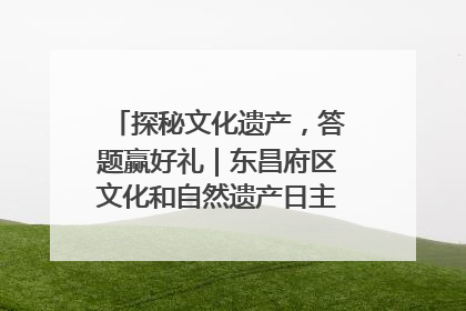探秘文化遗产，答题赢好礼｜东昌府区文化和自然遗产日主题活动来袭！