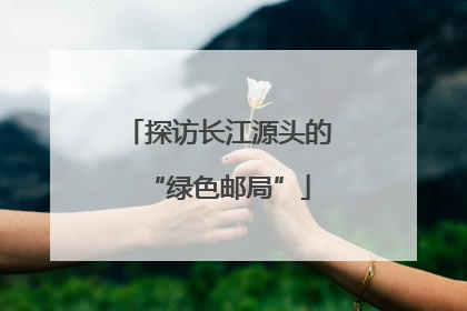 探访长江源头的“绿色邮局”