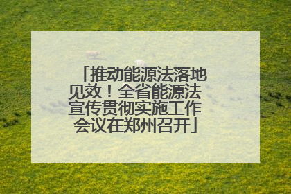 推动能源法落地见效！全省能源法宣传贯彻实施工作会议在郑州召开