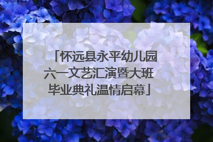 怀远县永平幼儿园六一文艺汇演暨大班毕业典礼温情启幕