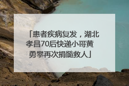 患者疾病复发，湖北孝昌70后快递小哥黄勇攀再次捐髓救人