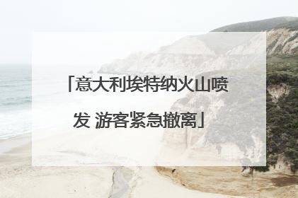 意大利埃特纳火山喷发 游客紧急撤离
