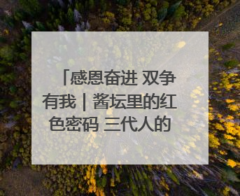 感恩奋进 双争有我｜酱坛里的红色密码 三代人的家国情怀