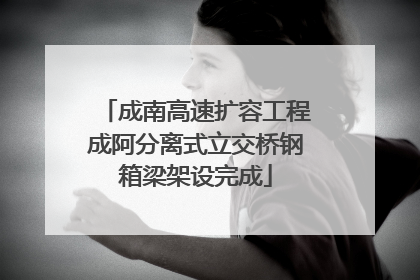 成南高速扩容工程成阿分离式立交桥钢箱梁架设完成