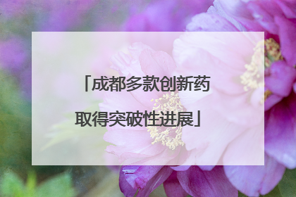 成都多款创新药取得突破性进展