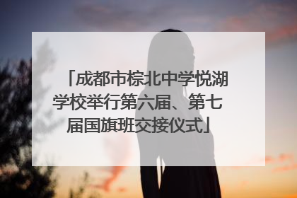 成都市棕北中学悦湖学校举行第六届、第七届国旗班交接仪式