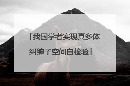 我国学者实现真多体纠缠子空间自检验