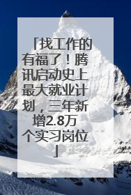 找工作的有福了！腾讯启动史上最大就业计划，三年新增2.8万个实习岗位