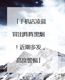 手机店凌晨冒出阵阵黑烟！近期多发，高度警惕
