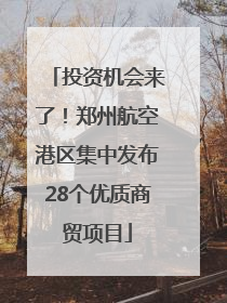 投资机会来了！郑州航空港区集中发布28个优质商贸项目