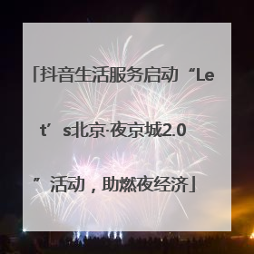 抖音生活服务启动“Let’s北京·夜京城2.0”活动，助燃夜经济