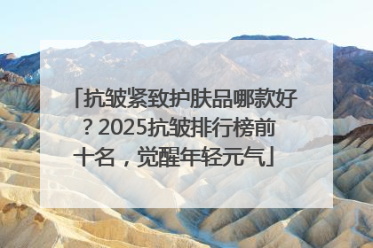 抗皱紧致护肤品哪款好？2025抗皱排行榜前十名，觉醒年轻元气