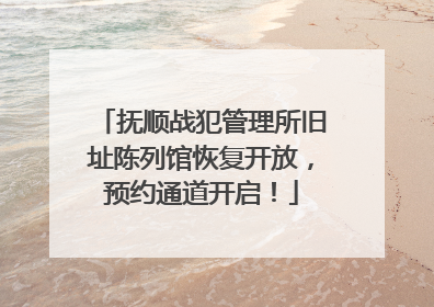 抚顺战犯管理所旧址陈列馆恢复开放，预约通道开启！