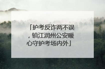 护考反诈两不误，镇江润州公安暖心守护考场内外