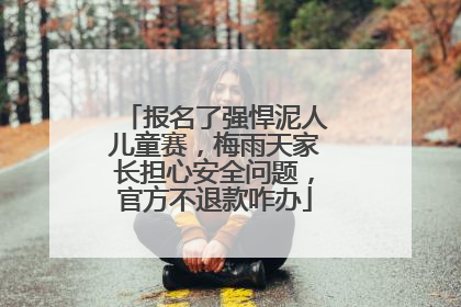 报名了强悍泥人儿童赛，梅雨天家长担心安全问题，官方不退款咋办