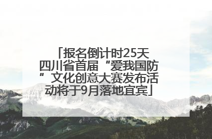 报名倒计时25天 四川省首届“爱我国防”文化创意大赛发布活动将于9月落地宜宾