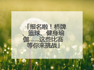 报名啦！桥牌、篮球、健身瑜伽……这些比赛等你来挑战