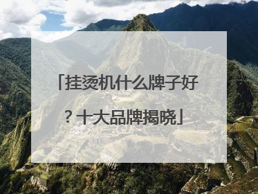 挂烫机什么牌子好？十大品牌揭晓