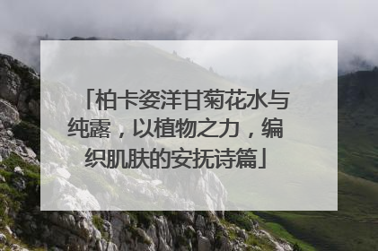 柏卡姿洋甘菊花水与纯露，以植物之力，编织肌肤的安抚诗篇