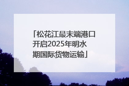 松花江最末端港口开启2025年明水期国际货物运输