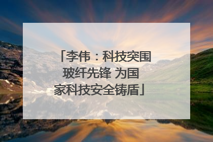 李伟：科技突围 玻纤先锋 为国家科技安全铸盾