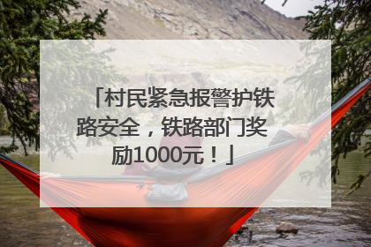 村民紧急报警护铁路安全，铁路部门奖励1000元！