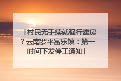 村民无手续就强行建房？云南罗平富乐镇：第一时间下发停工通知