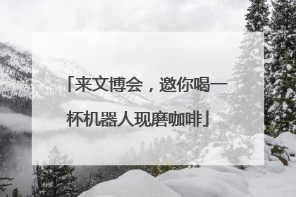 来文博会，邀你喝一杯机器人现磨咖啡
