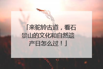 来驼铃古道，看石景山的文化和自然遗产日怎么过！