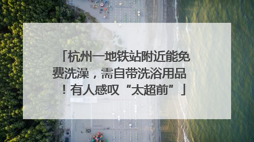 杭州一地铁站附近能免费洗澡，需自带洗浴用品！有人感叹“太超前”