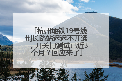 杭州地铁19号线荆长路站迟迟不开通，开关门测试已近3个月？回应来了
