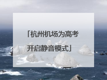 杭州机场为高考开启静音模式
