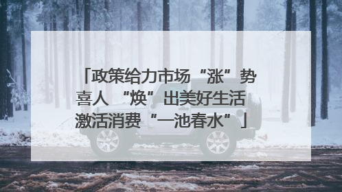 政策给力市场“涨”势喜人 “焕”出美好生活激活消费“一池春水”